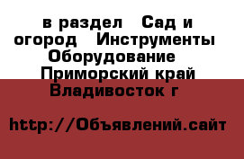  в раздел : Сад и огород » Инструменты. Оборудование . Приморский край,Владивосток г.